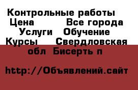 Контрольные работы. › Цена ­ 900 - Все города Услуги » Обучение. Курсы   . Свердловская обл.,Бисерть п.